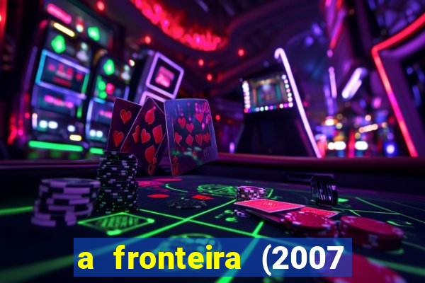 a fronteira (2007 filme completo download)